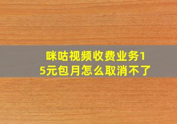 咪咕视频收费业务15元包月怎么取消不了