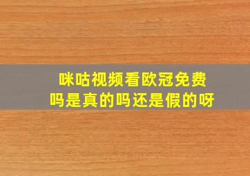 咪咕视频看欧冠免费吗是真的吗还是假的呀