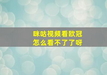 咪咕视频看欧冠怎么看不了了呀