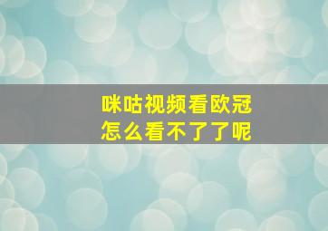 咪咕视频看欧冠怎么看不了了呢