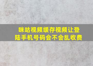 咪咕视频缓存视频让登陆手机号码会不会乱收费