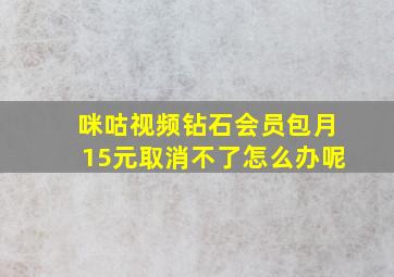 咪咕视频钻石会员包月15元取消不了怎么办呢