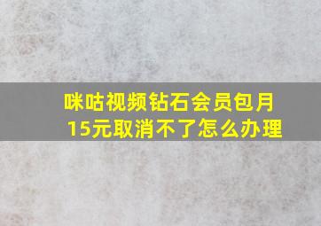 咪咕视频钻石会员包月15元取消不了怎么办理