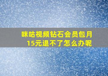 咪咕视频钻石会员包月15元退不了怎么办呢