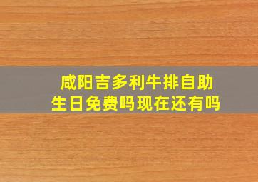 咸阳吉多利牛排自助生日免费吗现在还有吗