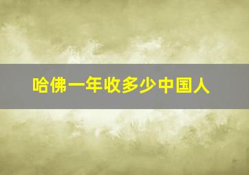 哈佛一年收多少中国人