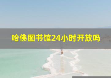 哈佛图书馆24小时开放吗