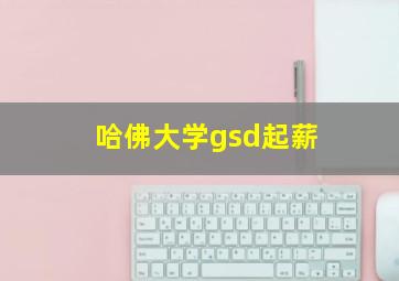 哈佛大学gsd起薪