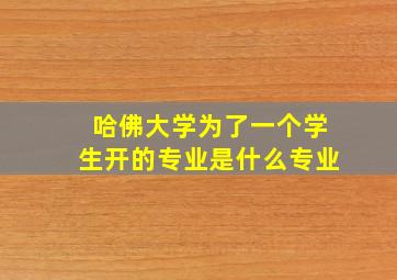 哈佛大学为了一个学生开的专业是什么专业