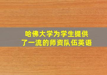 哈佛大学为学生提供了一流的师资队伍英语