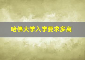 哈佛大学入学要求多高