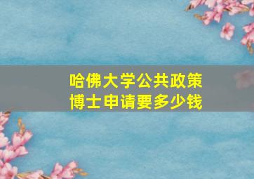 哈佛大学公共政策博士申请要多少钱