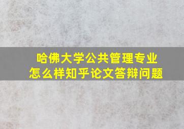 哈佛大学公共管理专业怎么样知乎论文答辩问题