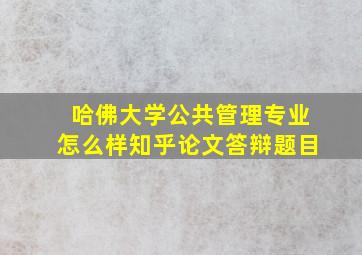 哈佛大学公共管理专业怎么样知乎论文答辩题目