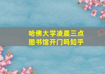 哈佛大学凌晨三点图书馆开门吗知乎