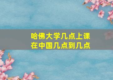 哈佛大学几点上课在中国几点到几点