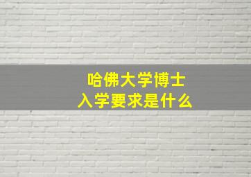 哈佛大学博士入学要求是什么