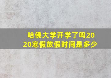 哈佛大学开学了吗2020寒假放假时间是多少