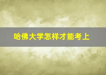 哈佛大学怎样才能考上