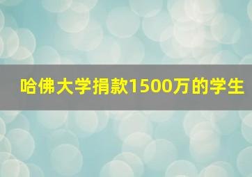 哈佛大学捐款1500万的学生