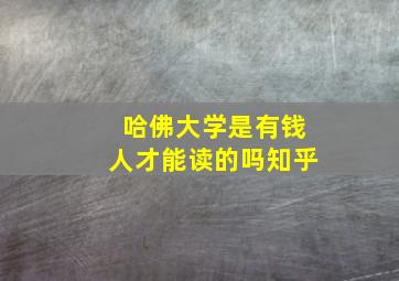 哈佛大学是有钱人才能读的吗知乎