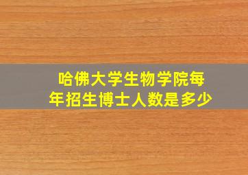 哈佛大学生物学院每年招生博士人数是多少