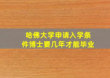 哈佛大学申请入学条件博士要几年才能毕业