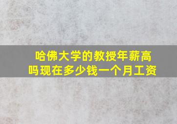 哈佛大学的教授年薪高吗现在多少钱一个月工资