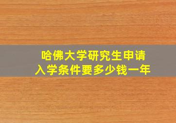 哈佛大学研究生申请入学条件要多少钱一年