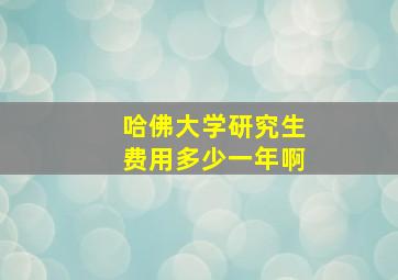 哈佛大学研究生费用多少一年啊