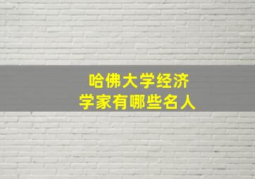 哈佛大学经济学家有哪些名人