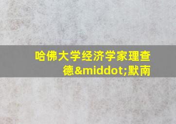 哈佛大学经济学家理查德·默南