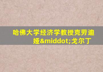 哈佛大学经济学教授克劳迪娅·戈尔丁