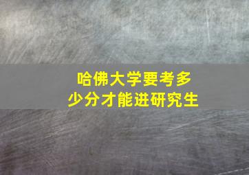 哈佛大学要考多少分才能进研究生