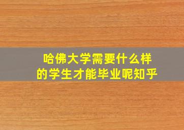 哈佛大学需要什么样的学生才能毕业呢知乎