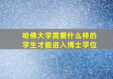 哈佛大学需要什么样的学生才能进入博士学位