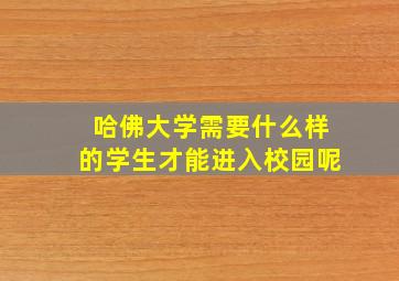 哈佛大学需要什么样的学生才能进入校园呢