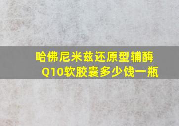 哈佛尼米兹还原型辅酶Q10软胶囊多少饯一瓶