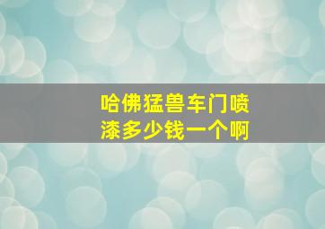 哈佛猛兽车门喷漆多少钱一个啊