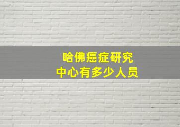 哈佛癌症研究中心有多少人员