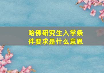 哈佛研究生入学条件要求是什么意思