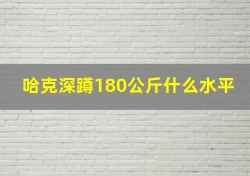 哈克深蹲180公斤什么水平