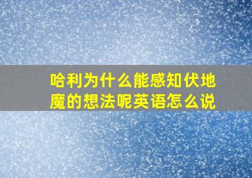 哈利为什么能感知伏地魔的想法呢英语怎么说