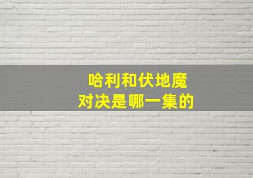 哈利和伏地魔对决是哪一集的