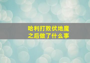 哈利打败伏地魔之后做了什么事