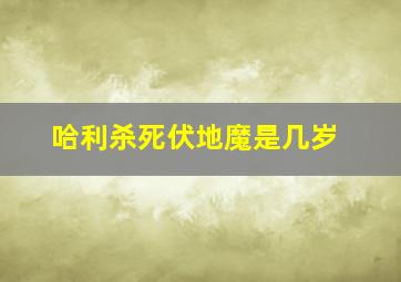 哈利杀死伏地魔是几岁