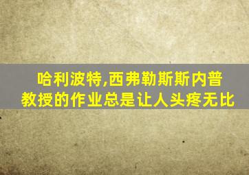 哈利波特,西弗勒斯斯内普教授的作业总是让人头疼无比