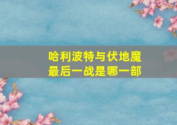 哈利波特与伏地魔最后一战是哪一部