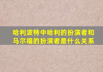 哈利波特中哈利的扮演者和马尔福的扮演者是什么关系