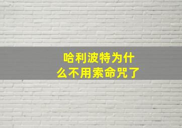 哈利波特为什么不用索命咒了